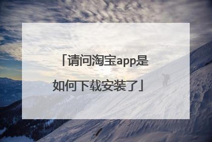 下载淘宝购物app下载 - 电脑怎么下载淘宝