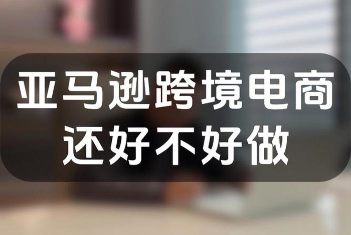 千万不要做亚马逊跨境电商，2022年亚马逊还能做吗