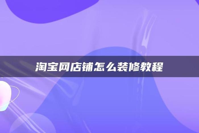 淘宝店铺怎么装修一个简单的店铺、淘宝店铺怎么装修教程