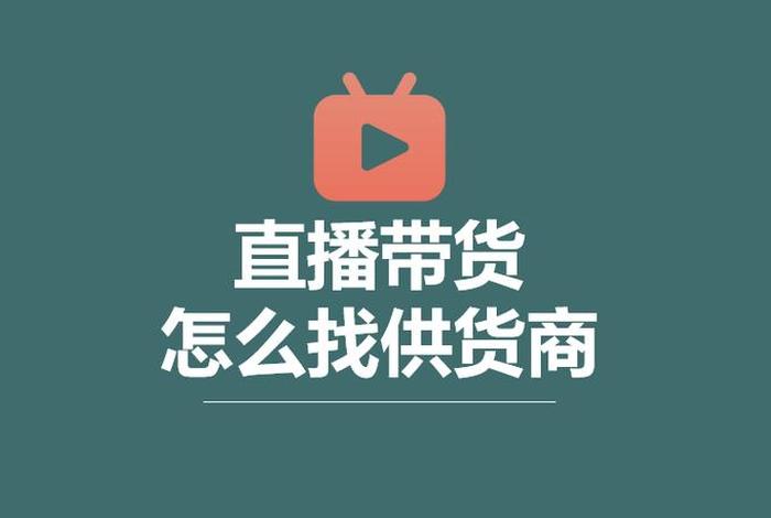 我想带货怎么找商品供应商 我想带货怎么找商品供应商电话