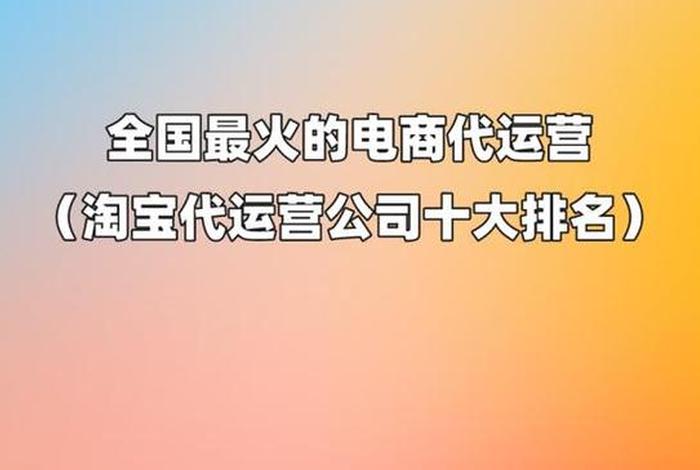 十大淘宝运营电商公司有哪些 - 十大淘宝运营电商公司有哪些名字