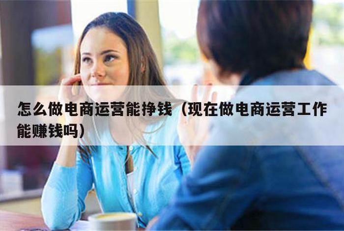 想做电商运营要从什么做起 电商运营怎么做？如何从零开始学做电商赚钱