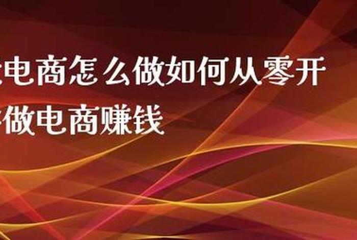 怎样做电商从零开始赚钱 电商怎么做？如何从零开始学做电商赚钱正规