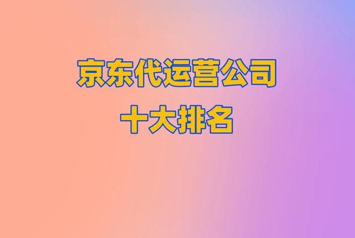 京东店铺代运营公司排行榜、京东代运营正规公司