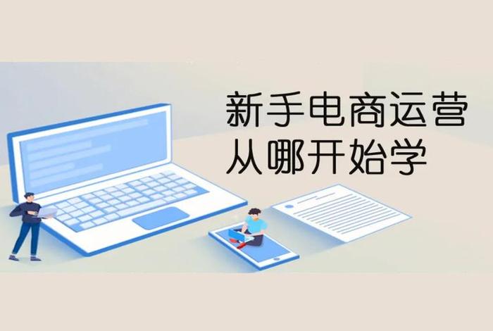 0基础如何做电商运营、电商运营怎么做？如何从零开始学做电商赚钱