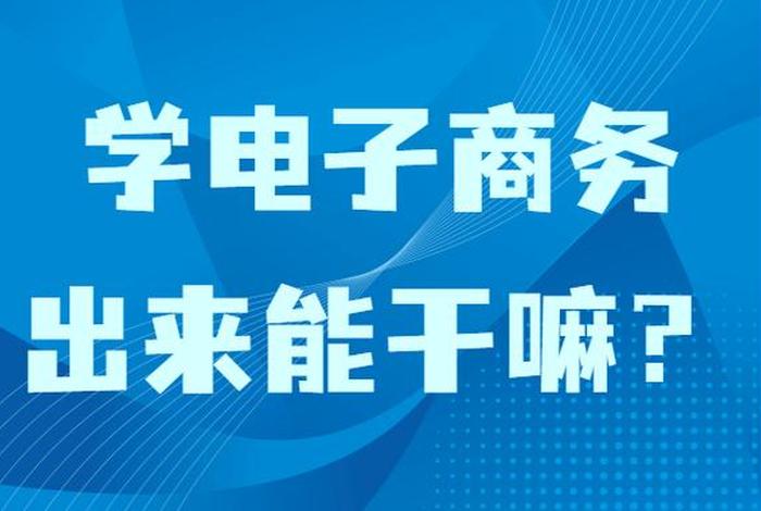 学电商出来一般干什么工作电子商务相关专业大学，学电商有什么出路