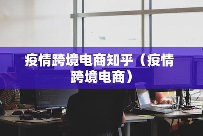 疫情对跨境电商的影响 - 疫情对跨境电商带来哪些影响