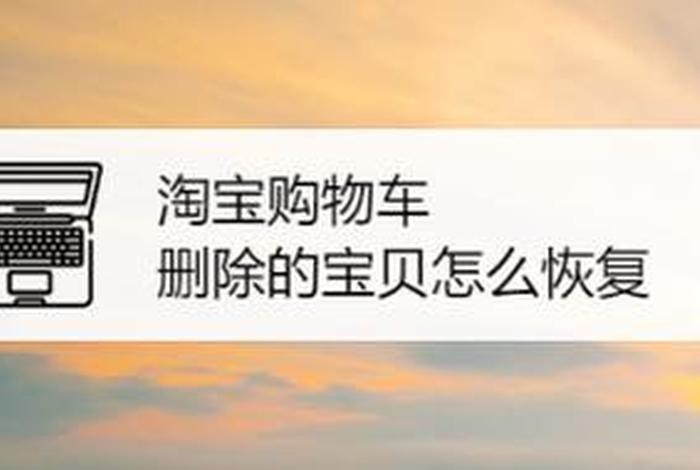 淘宝网上购物车删掉的去哪里找 - 淘宝购物车删除的东西去哪里找