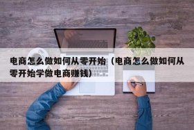 做电商从哪里入手（电商怎么做如何从零开始学做电商）