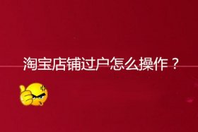 购买淘宝店铺怎么过户 - 淘宝个人店铺怎么过户