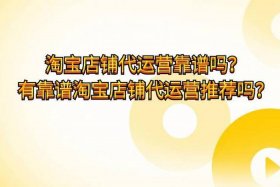 淘宝上代营运可靠吗、淘宝代运营公司可靠吗