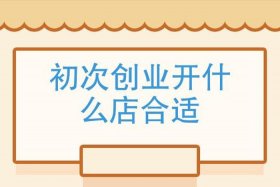 新手开店适合开什么店没多少时间；新手开店开什么店比较合适