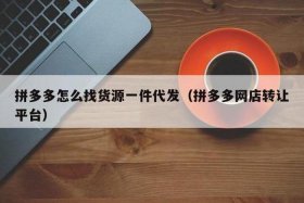 拼多多一件代发怎么找货源，拼多多一件代发怎么找上家发货