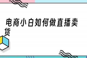 新手怎么学做电商主播，电商小白如何做直播卖货