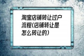 淘宝店铺如何转让过户流程、淘宝店铺转让过户流程需要多钱