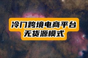 无货源跨境电商怎么做？如何从零开始学做电商赚钱；跨境电商无货源模式用什