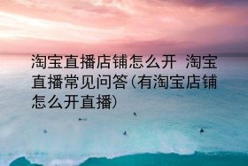 淘宝店铺怎么开直播、淘宝店铺怎么开直播呢教程