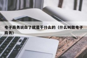 电子商务技术说白了是干啥（电子商务说白了就是干什么的）