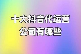 抖音代运营最靠谱的公司 - 抖音代运营公司十大排名