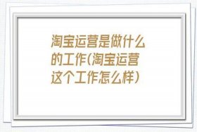 淘宝运营行业怎么样 淘宝运营这个工作好吗