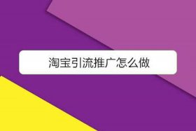 淘宝店铺如何引流推广呢、淘宝店怎样推广引流效果好
