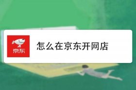 如何自己在京东开网店卖东西，怎么在京东开网店？