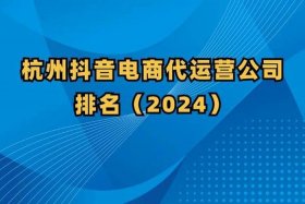 杭州抖音运营公司排名，杭州抖音代运营公司哪家好