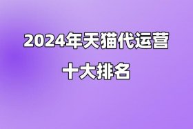天猫代运营公司十大排名榜单；天猫代运营费用怎么收费