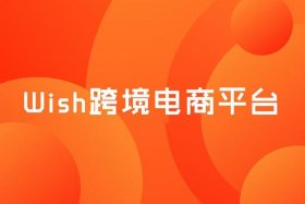 wish跨境电商平台搭建；使用跨境电商平台wish开店的感受