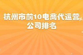 杭州电商公司排名榜前十名（杭州电商公司排名榜前十名企业）