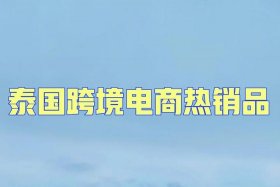 泰国电商平台热卖产品、泰国电商平台热卖产品是真的吗