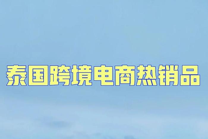 泰国电商平台热卖产品、泰国电商平台热卖产品是真的吗