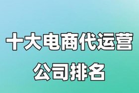 电商代运营排行榜前十名；电商代运营排行榜前十名企业