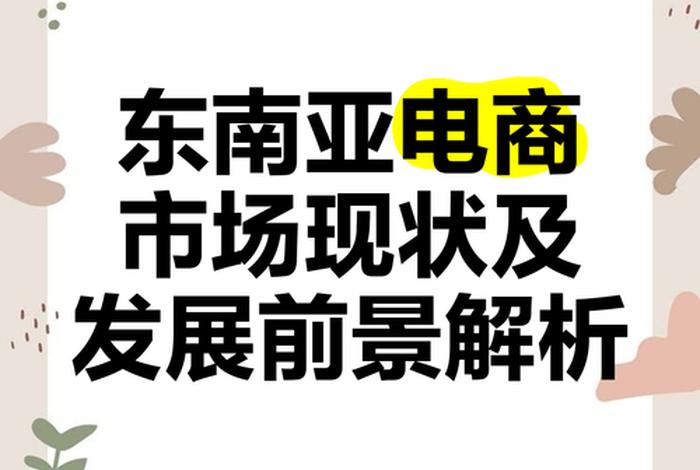 东南亚跨境电商前景,东南亚跨境电商的未来前景 东南亚跨境电商前景,东南亚跨境电商的未来前景