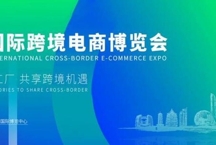 杭州跨境电商展会2025年7月开展,杭州跨境电商展会2025年7月开展什么活动 杭州跨境电商展会2025年7月开展,杭州跨境电商展会2025年7月开展什么活动