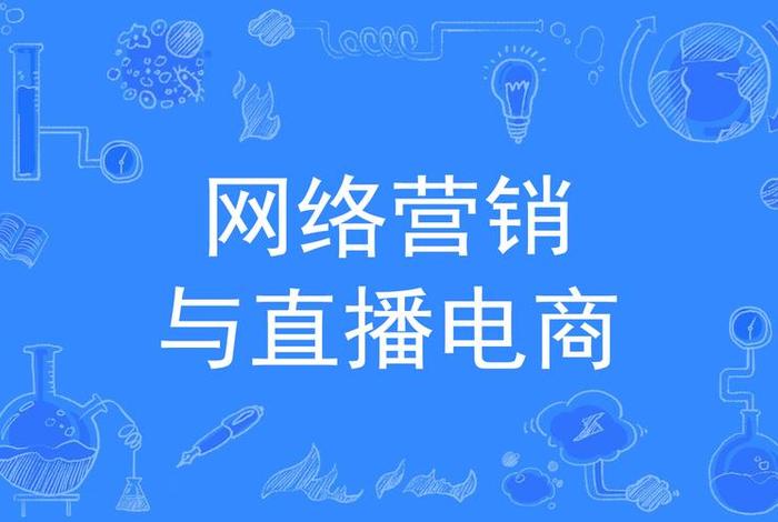 网络营销与直播电商课(网络营销与直播电商课程的区别) 网络营销与直播电商课(网络营销与直播电商课程的区别)