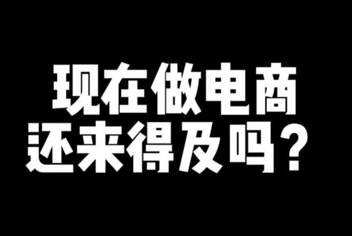 现在学习电商还来得及吗 - 现在学电商还有用吗