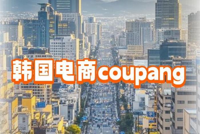 韩国电商平台coupang网址;韩国最大电商coupang 韩国电商平台coupang网址;韩国最大电商coupang