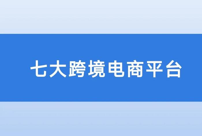 跨境电商公共服务平台有哪些 - 跨境电商公共服务平台有哪些平台