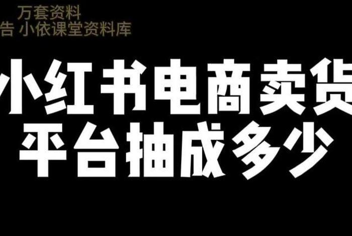 小红书电商平台抽成多少、小红书电商平台抽成多少钱 小红书电商平台抽成多少、小红书电商平台抽成多少钱