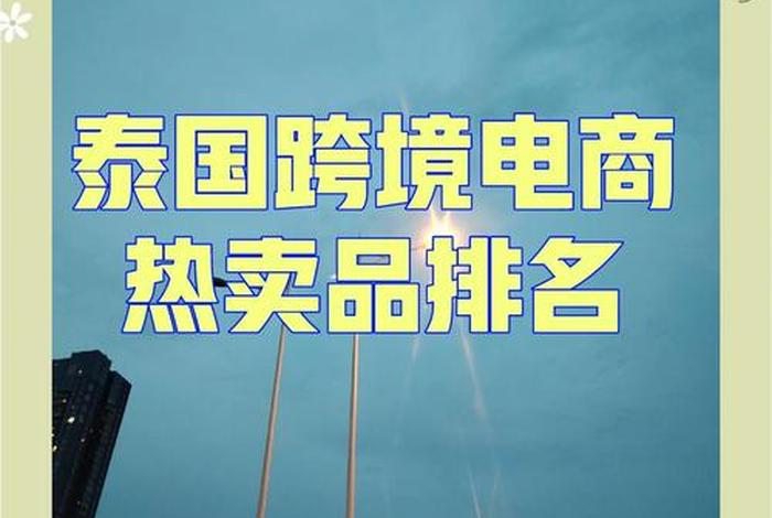 泰国跨境电商市场热销产品、泰国跨境电商市场热销产品有哪些